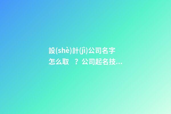 設(shè)計(jì)公司名字怎么取？公司起名技巧有哪些？-第1張-公司起名-玄機(jī)派